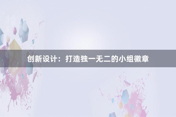 创新设计：打造独一无二的小组徽章